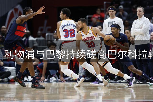 利物浦与巴黎持续磋商巴尔科拉转会 罗马诺曝官宣在即