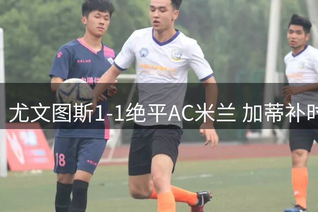 尤文图斯1-1绝平AC米兰 加蒂补时头球救主