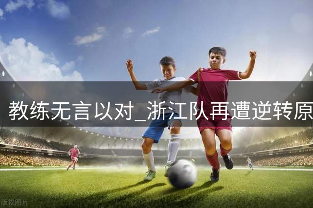 教练无言以对 浙江队再遭逆转原因被追问
