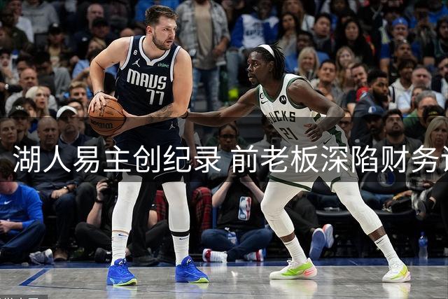湖人易主创纪录 前老板深陷财务调查风波