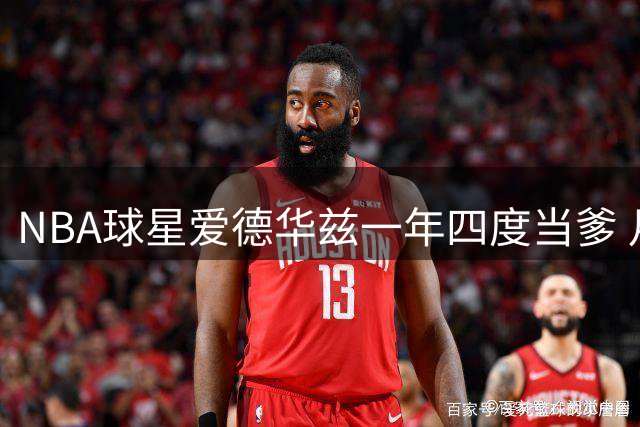 NBA球星爱德华兹一年四度当爹 月付抚养费超10万引热议